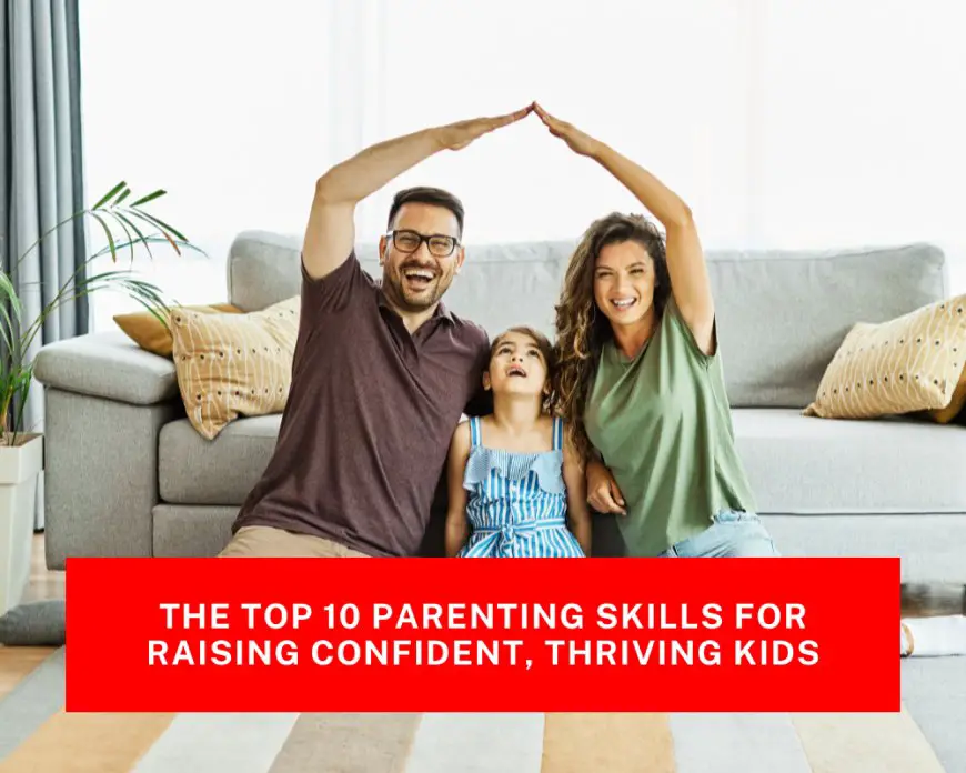The Top 10 Parenting Skills for Raising Confident, Thriving Kids