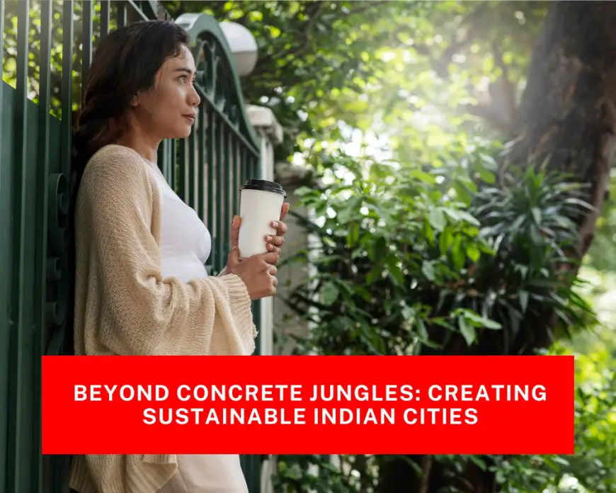 Beyond Concrete Jungles: Creating Sustainable Indian Cities