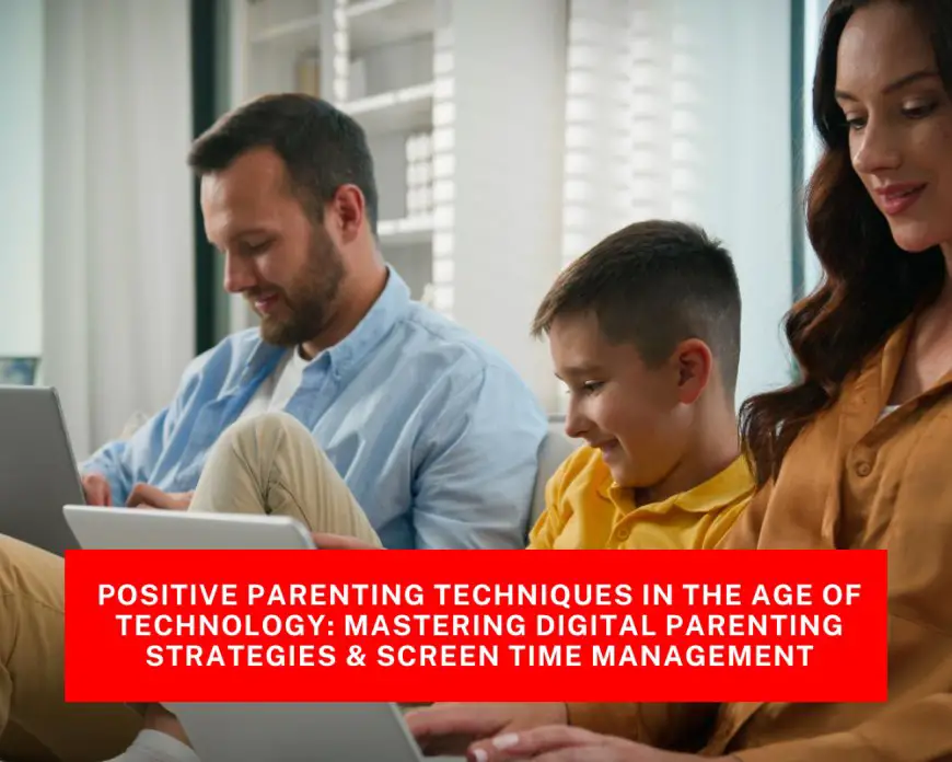 Positive Parenting Techniques in the Age of Technology: Mastering Digital Parenting Strategies & Screen Time Management