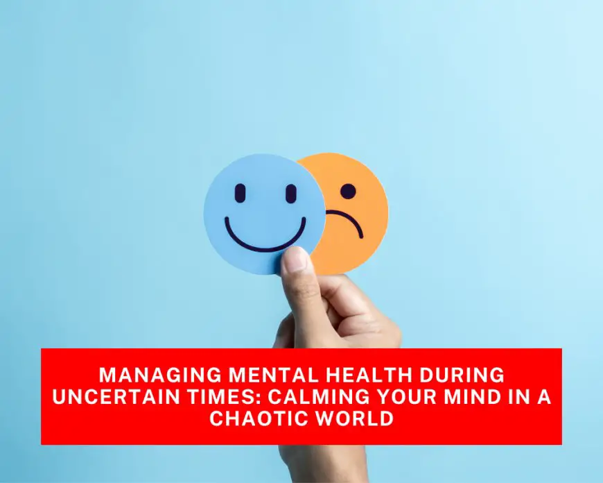 Managing Mental Health During Uncertain Times: Calming Your Mind in a Chaotic World