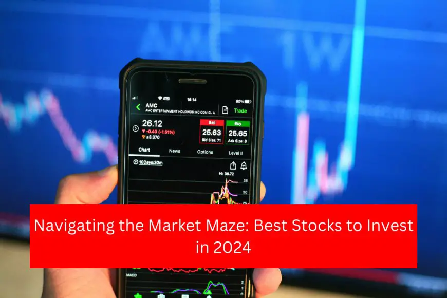 Navigating the Market Maze: Best Stocks to Invest in 2024